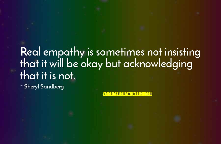 Insisting Quotes By Sheryl Sandberg: Real empathy is sometimes not insisting that it