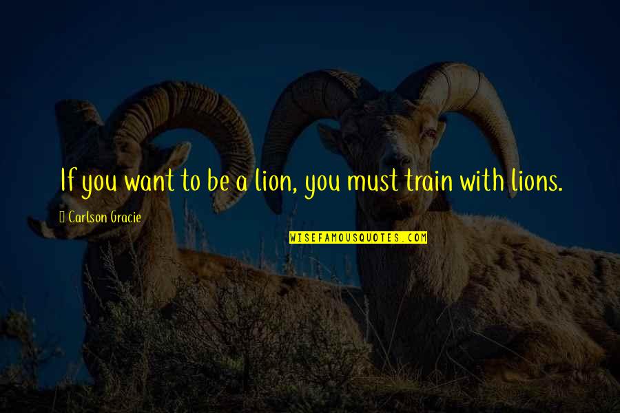 Insistor Quotes By Carlson Gracie: If you want to be a lion, you