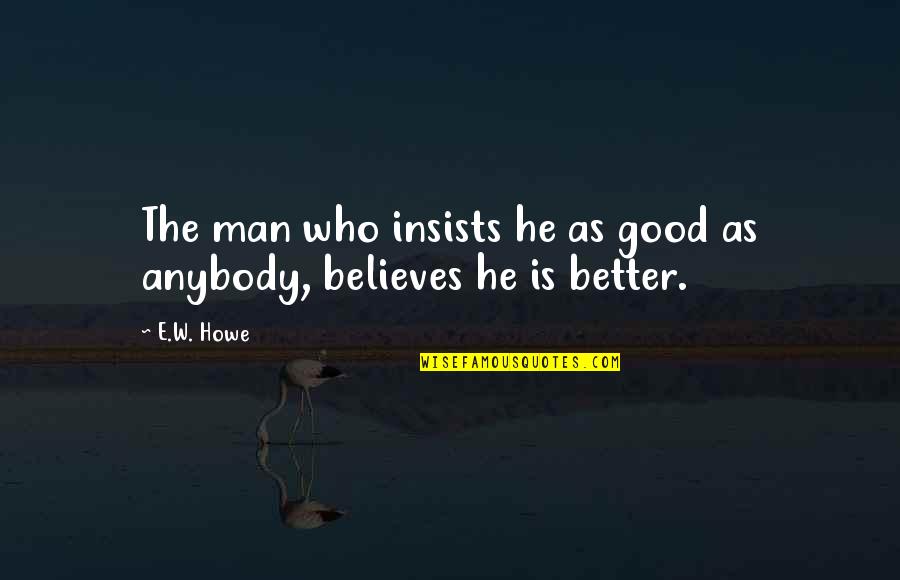 Insists Quotes By E.W. Howe: The man who insists he as good as