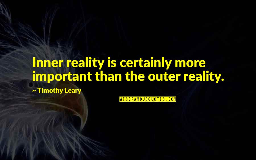 Insists Synonyms Quotes By Timothy Leary: Inner reality is certainly more important than the