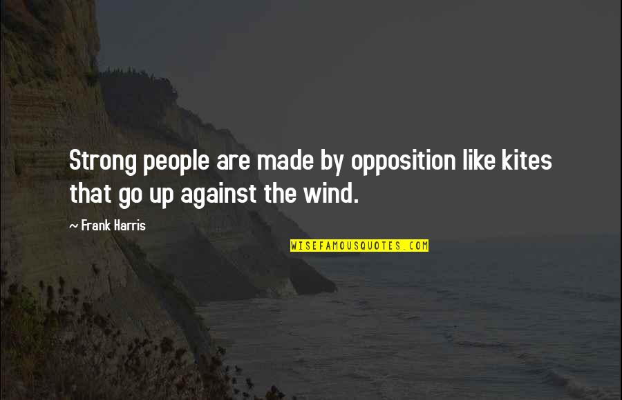 Insley And Race Quotes By Frank Harris: Strong people are made by opposition like kites