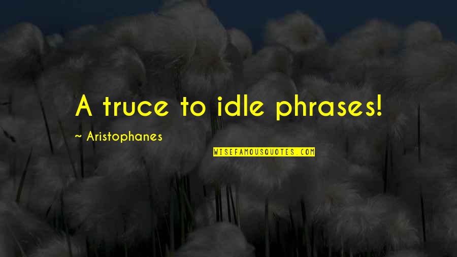 Insofar As It Depends Quotes By Aristophanes: A truce to idle phrases!