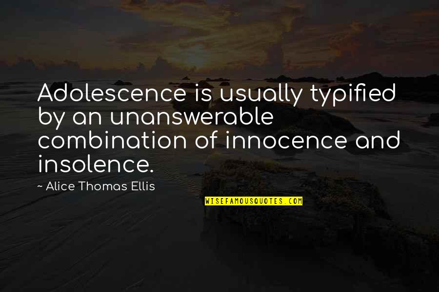 Insolence Best Quotes By Alice Thomas Ellis: Adolescence is usually typified by an unanswerable combination
