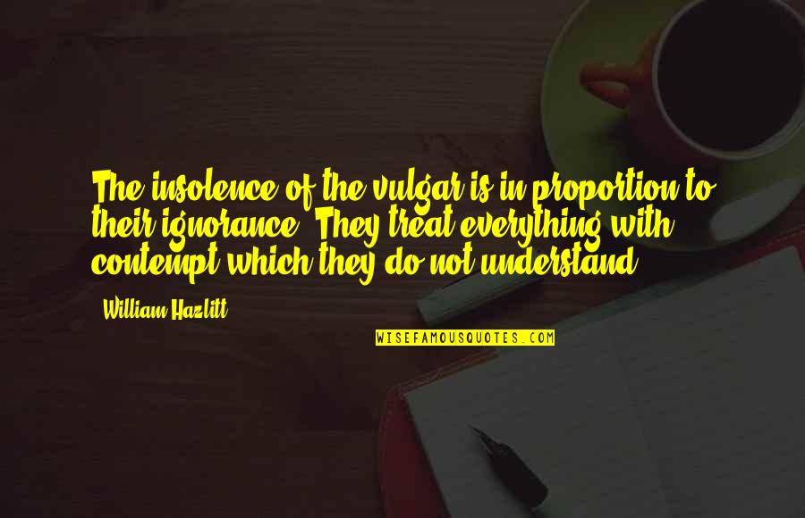Insolence Best Quotes By William Hazlitt: The insolence of the vulgar is in proportion