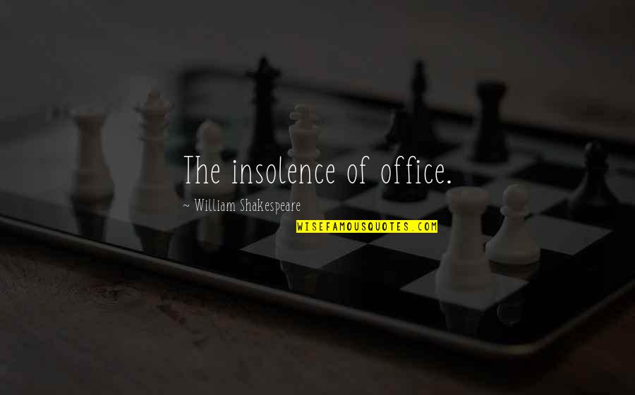 Insolence Best Quotes By William Shakespeare: The insolence of office.