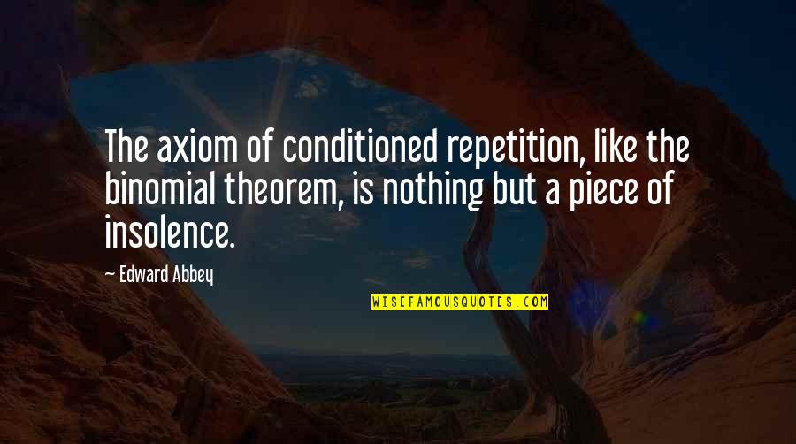 Insolence Quotes By Edward Abbey: The axiom of conditioned repetition, like the binomial Insolence Quotes By Edward Abbey: The axiom of conditioned repetition, like the binomial