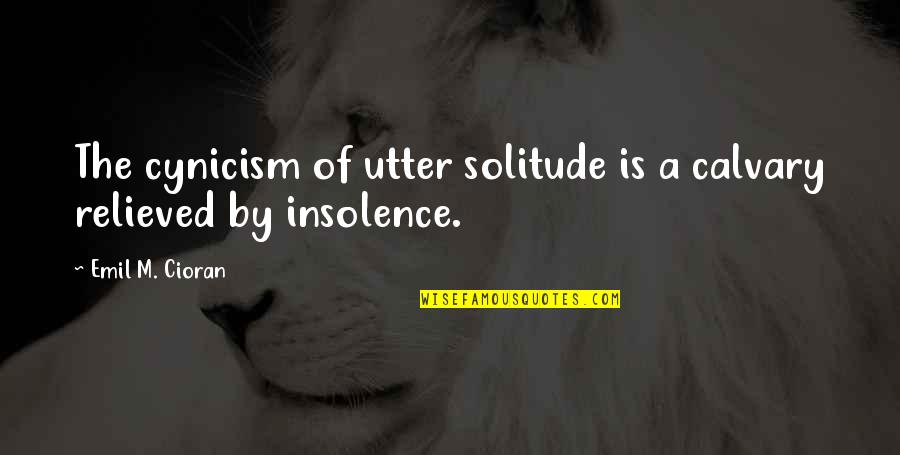 Insolence Quotes By Emil M. Cioran: The cynicism of utter solitude is a calvary Insolence Quotes By Emil M. Cioran: The cynicism of utter solitude is a calvary