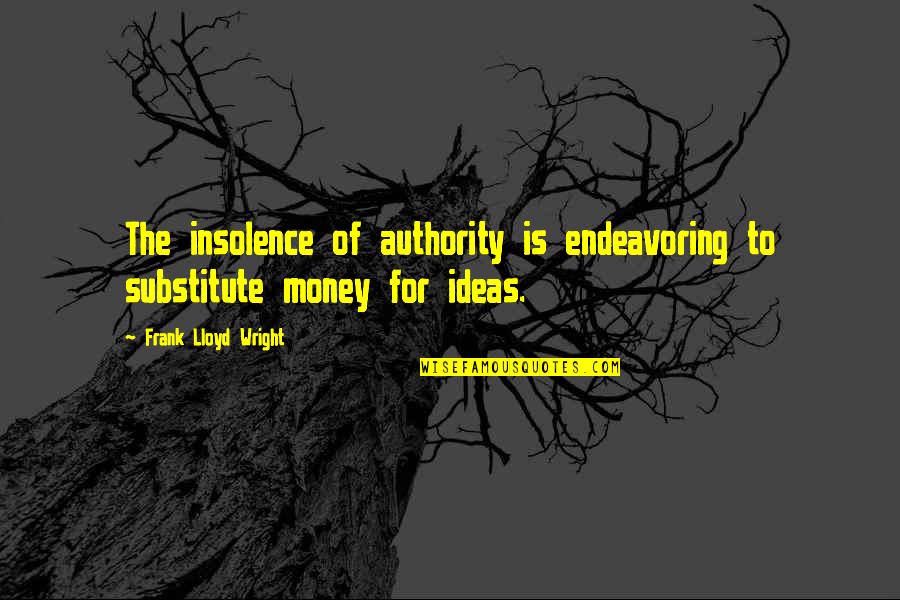 Insolence Quotes By Frank Lloyd Wright: The insolence of authority is endeavoring to substitute Insolence Quotes By Frank Lloyd Wright: The insolence of authority is endeavoring to substitute