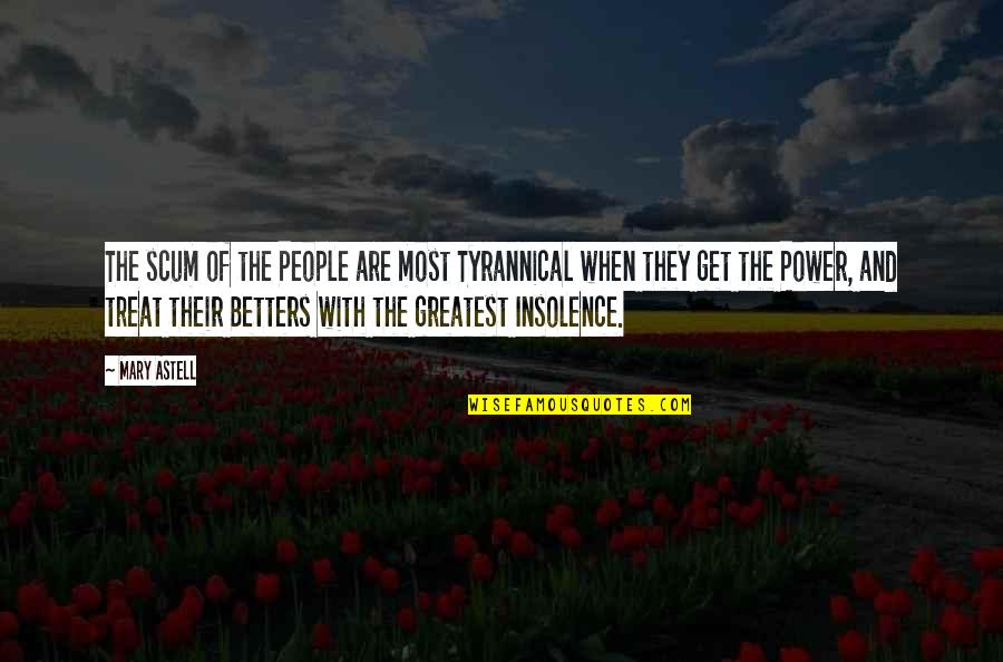 Insolence Quotes By Mary Astell: The scum of the People are most Tyrannical Insolence Quotes By Mary Astell: The scum of the People are most Tyrannical