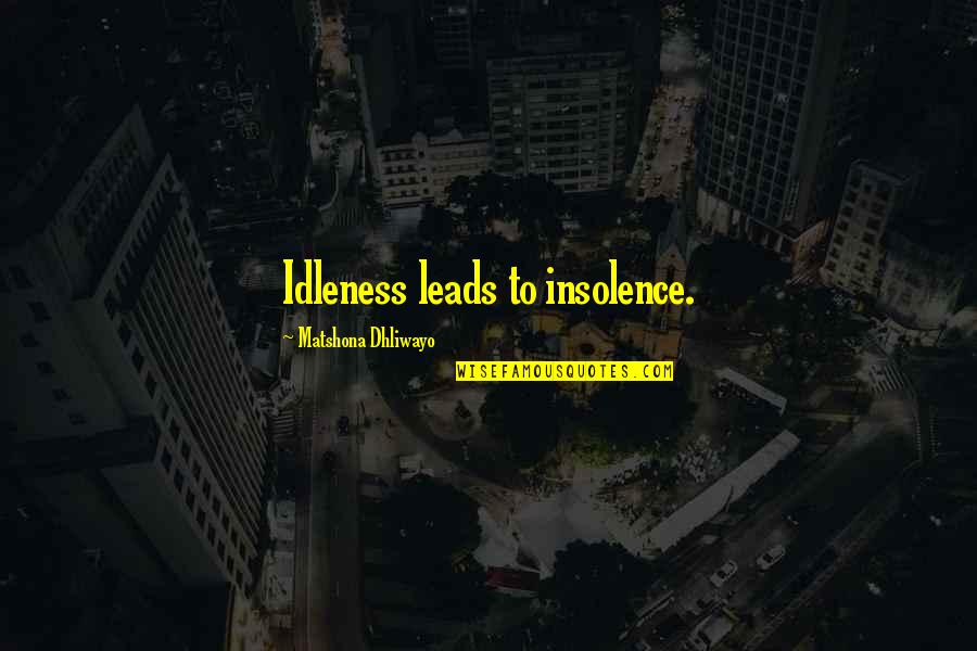 Insolence Quotes By Matshona Dhliwayo: Idleness leads to insolence. Insolence Quotes By Matshona Dhliwayo: Idleness leads to insolence.