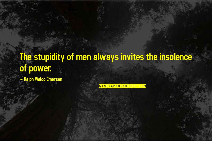 Insolence Quotes By Ralph Waldo Emerson: The stupidity of men always invites the insolence Insolence Quotes By Ralph Waldo Emerson: The stupidity of men always invites the insolence