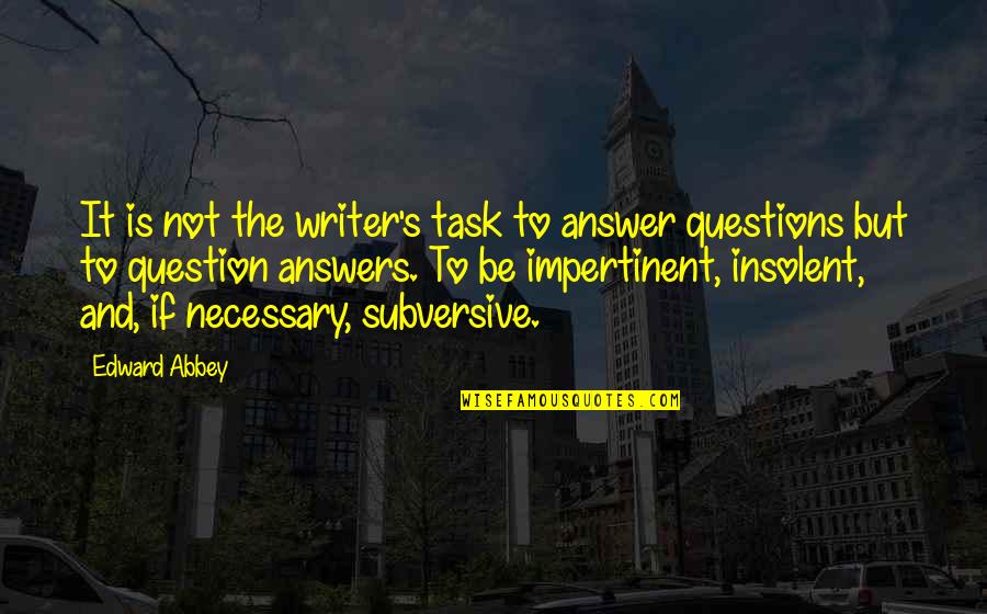 Insolent Quotes By Edward Abbey: It is not the writer's task to answer