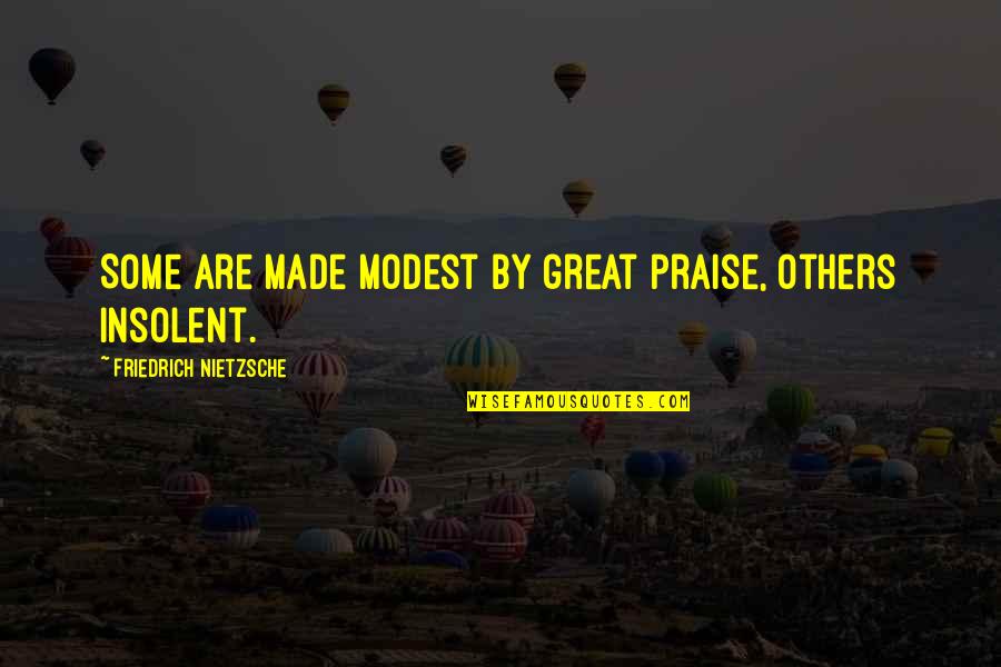 Insolent Quotes By Friedrich Nietzsche: Some are made modest by great praise, others