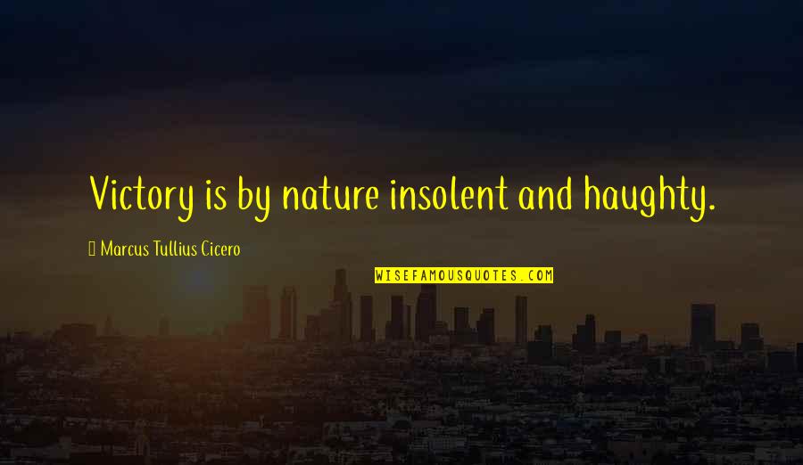 Insolent Quotes By Marcus Tullius Cicero: Victory is by nature insolent and haughty.