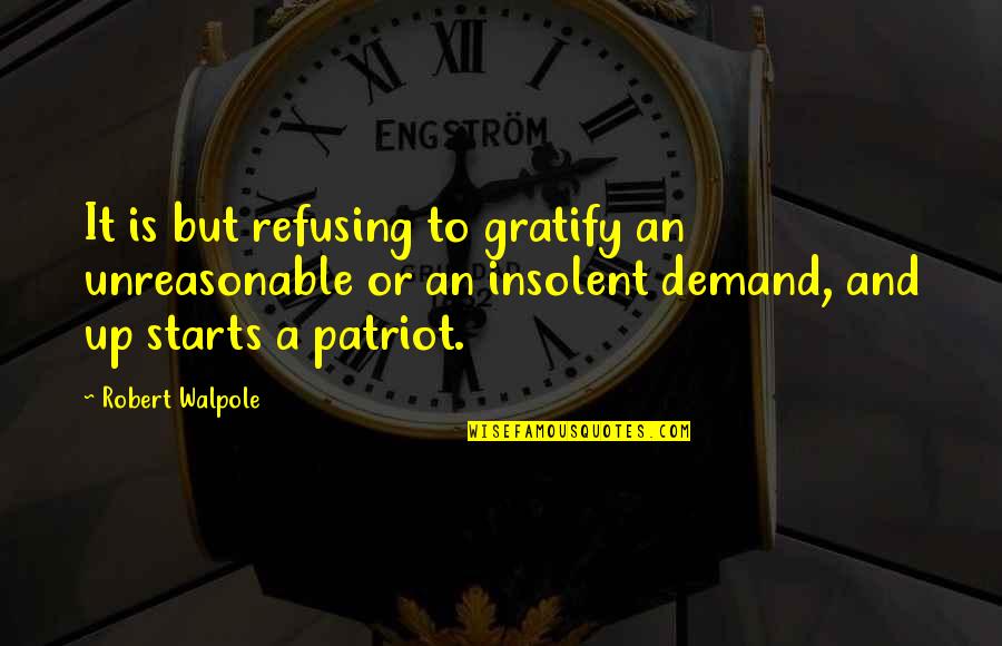 Insolent Quotes By Robert Walpole: It is but refusing to gratify an unreasonable