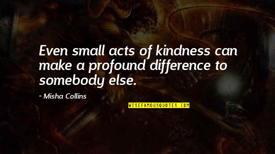 Insolent Synonyms Quotes By Misha Collins: Even small acts of kindness can make a