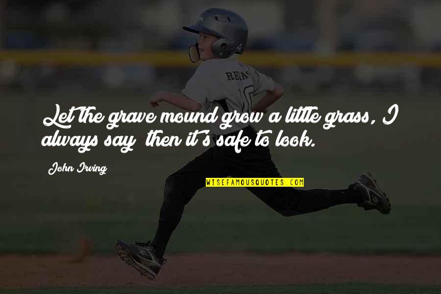 Insolente Atrevido Quotes By John Irving: Let the grave mound grow a little grass,