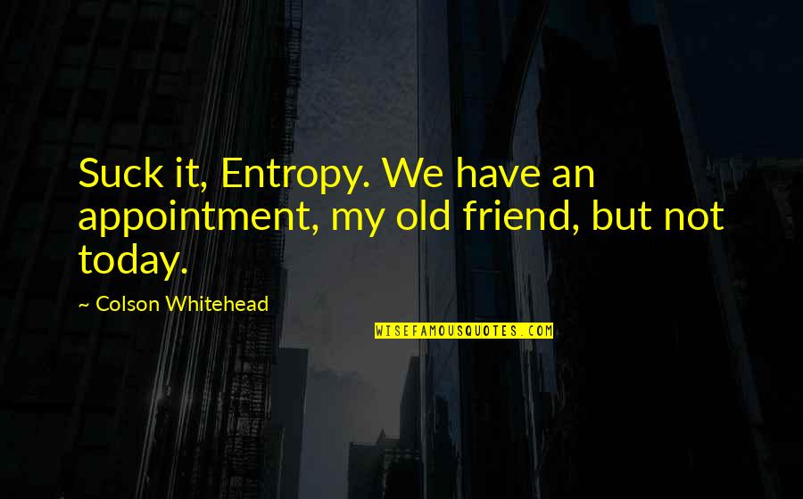 Insolvable Quotes By Colson Whitehead: Suck it, Entropy. We have an appointment, my Insolvable Quotes By Colson Whitehead: Suck it, Entropy. We have an appointment, my