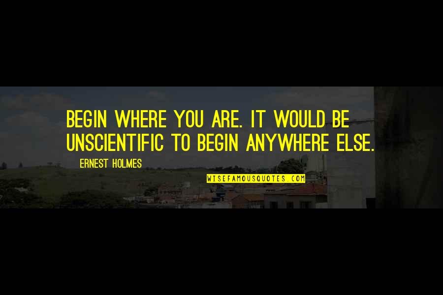 Insolvente Firmen Quotes By Ernest Holmes: Begin where you are. It would be unscientific