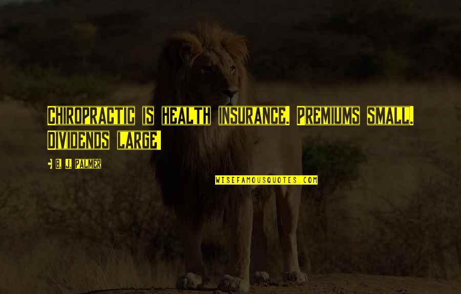 Insomnia 2002 Quotes By B. J. Palmer: Chiropractic is health insurance. Premiums small. Dividends large!