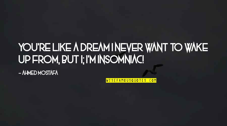 Insomnia And Love Quotes By Ahmed Mostafa: You're like a dream I never want to