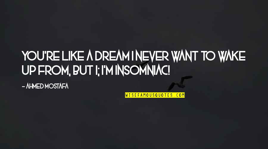 Insomnia And Love Quotes By Ahmed Mostafa: You're like a dream I never want to Insomnia And Love Quotes By Ahmed Mostafa: You're like a dream I never want to