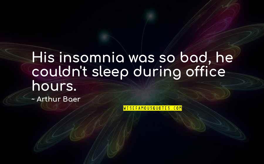 Insomnia Quotes By Arthur Baer: His insomnia was so bad, he couldn't sleep