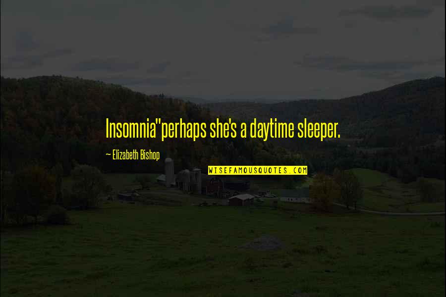 Insomnia Quotes By Elizabeth Bishop: Insomnia"perhaps she's a daytime sleeper.