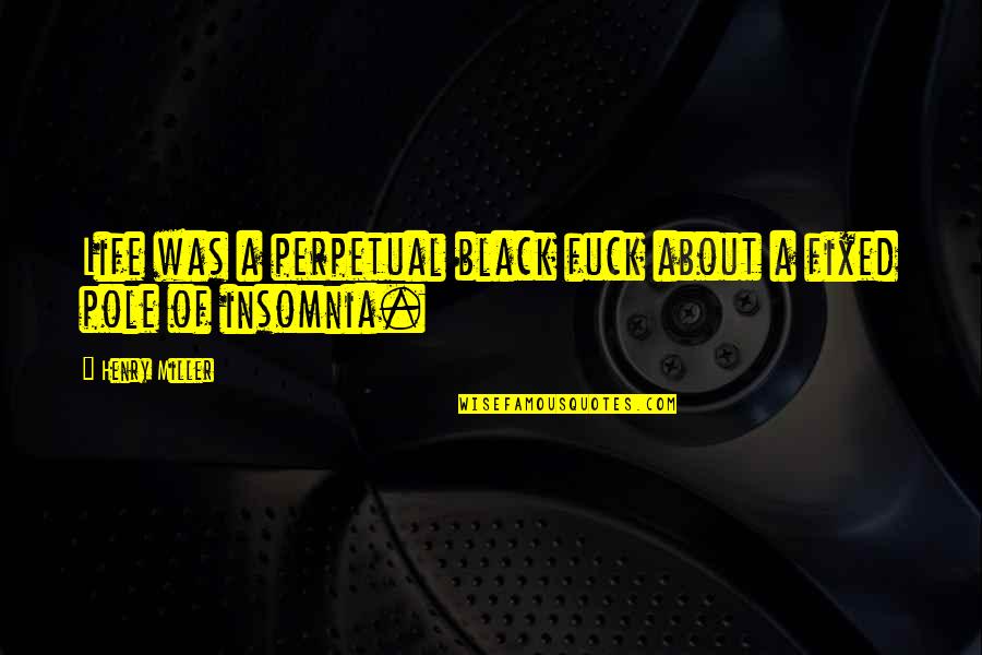 Insomnia Quotes By Henry Miller: Life was a perpetual black fuck about a