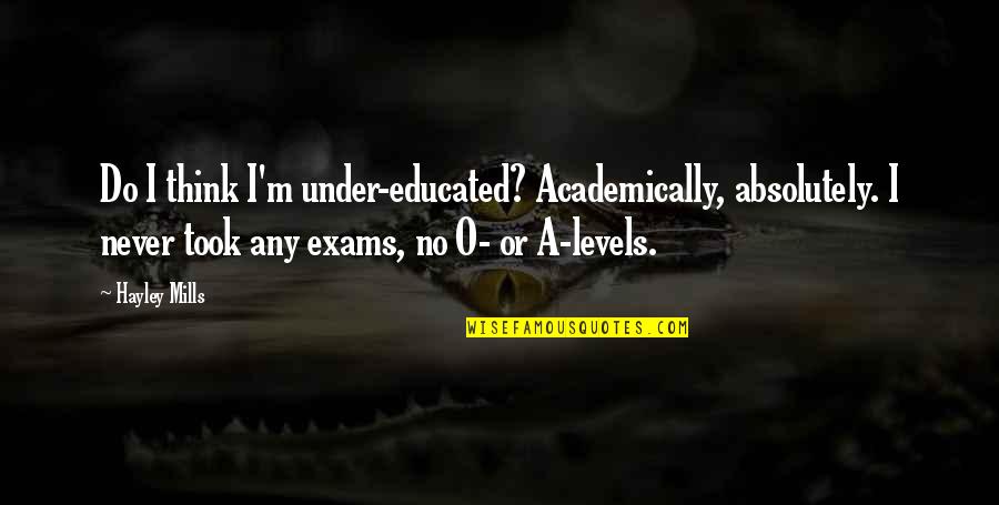 Insomniacs Build Quotes By Hayley Mills: Do I think I'm under-educated? Academically, absolutely. I