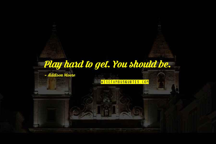 Insomniacs Quotes By Addison Moore: Play hard to get. You should be.