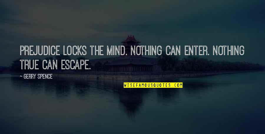 Insomuch Quotes By Gerry Spence: Prejudice locks the mind. Nothing can enter. Nothing