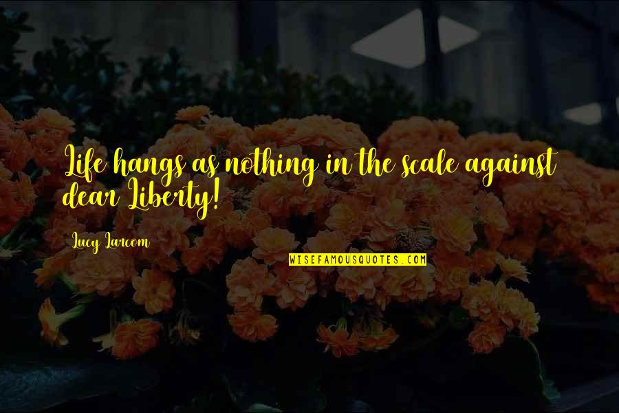 Insondable Rae Quotes By Lucy Larcom: Life hangs as nothing in the scale against Insondable Rae Quotes By Lucy Larcom: Life hangs as nothing in the scale against