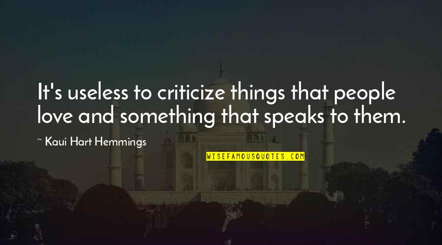 Insoutenable Quotes By Kaui Hart Hemmings: It's useless to criticize things that people love Insoutenable Quotes By Kaui Hart Hemmings: It's useless to criticize things that people love
