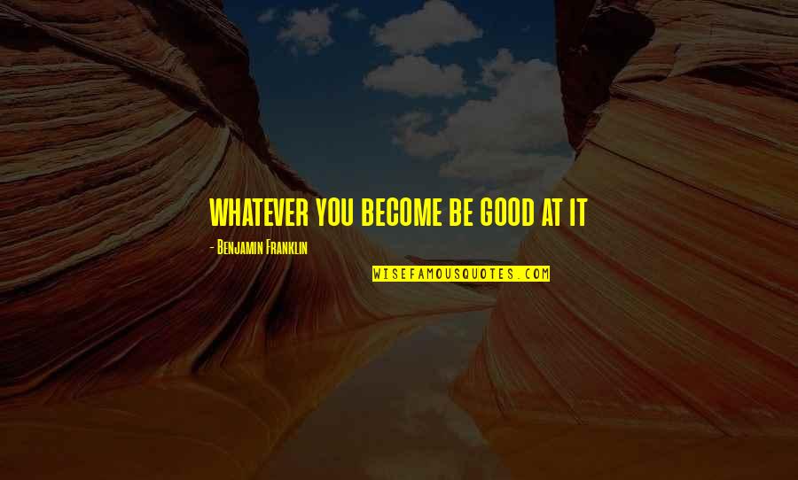 Insparashional Quotes By Benjamin Franklin: whatever you become be good at it