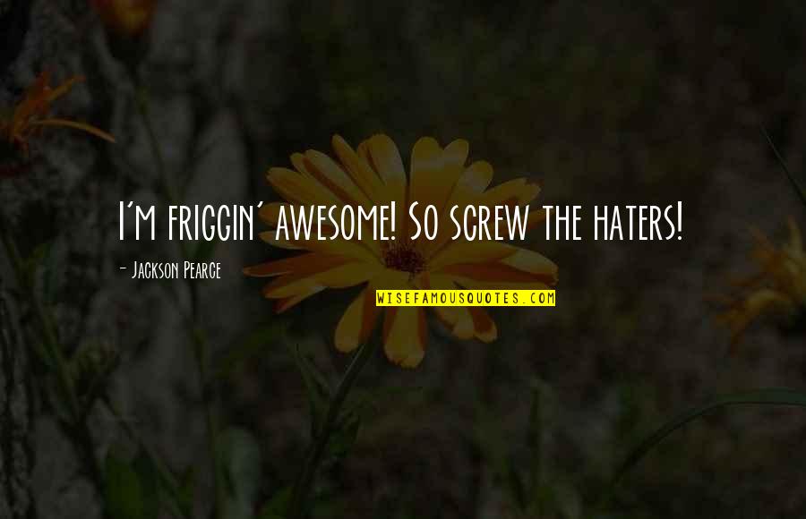 Insparational Quotes By Jackson Pearce: I'm friggin' awesome! So screw the haters! Insparational Quotes By Jackson Pearce: I'm friggin' awesome! So screw the haters!
