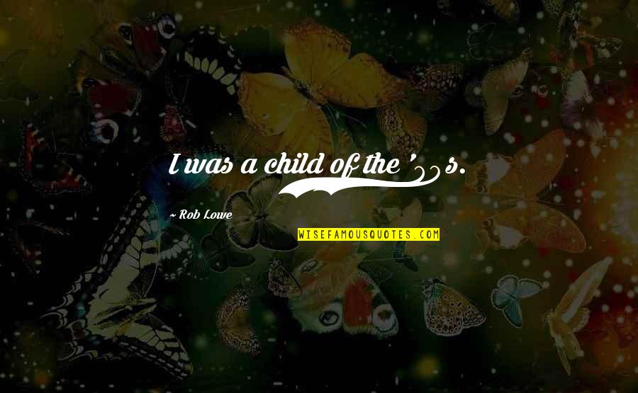 Inspeccionar Significado Quotes By Rob Lowe: I was a child of the '80s. Inspeccionar Significado Quotes By Rob Lowe: I was a child of the '80s.