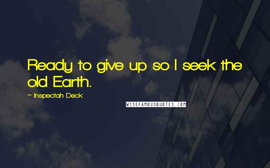Inspectah Deck quotes: Ready to give up so I seek the old Earth.