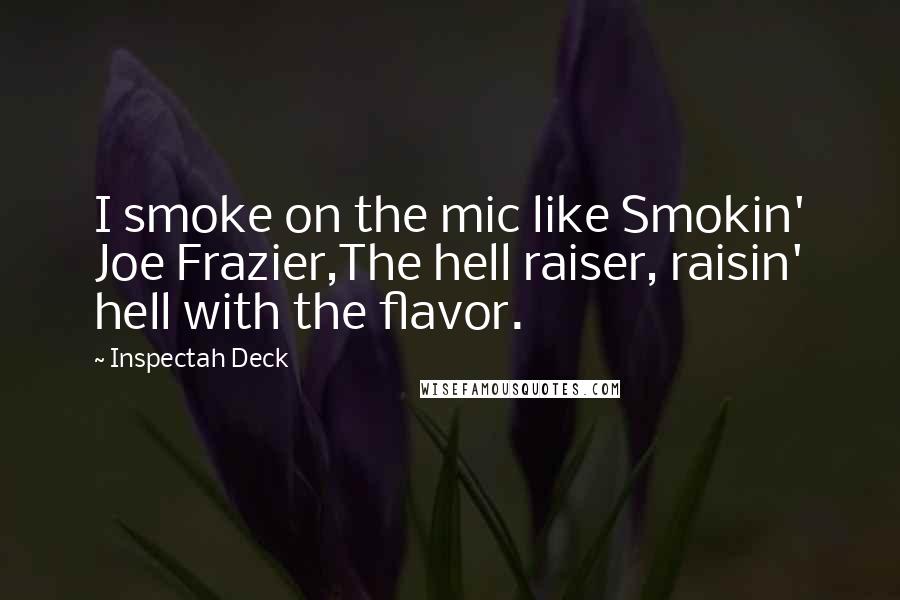 Inspectah Deck quotes: I smoke on the mic like Smokin' Joe Frazier,The hell raiser, raisin' hell with the flavor.