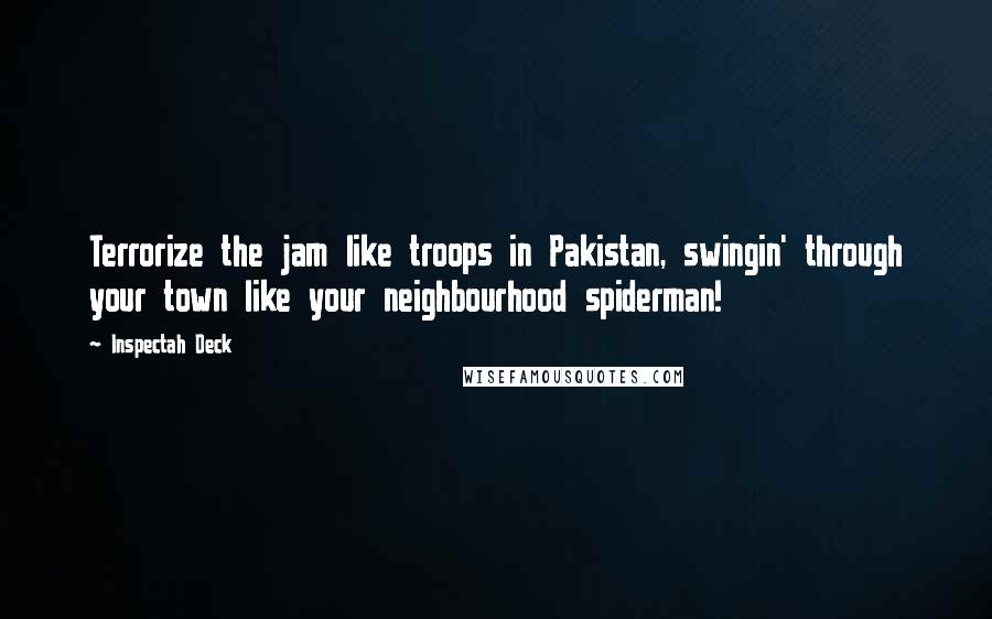 Inspectah Deck quotes: Terrorize the jam like troops in Pakistan, swingin' through your town like your neighbourhood spiderman! Inspectah Deck quotes: Terrorize the jam like troops in Pakistan, swingin' through your town like your neighbourhood spiderman!