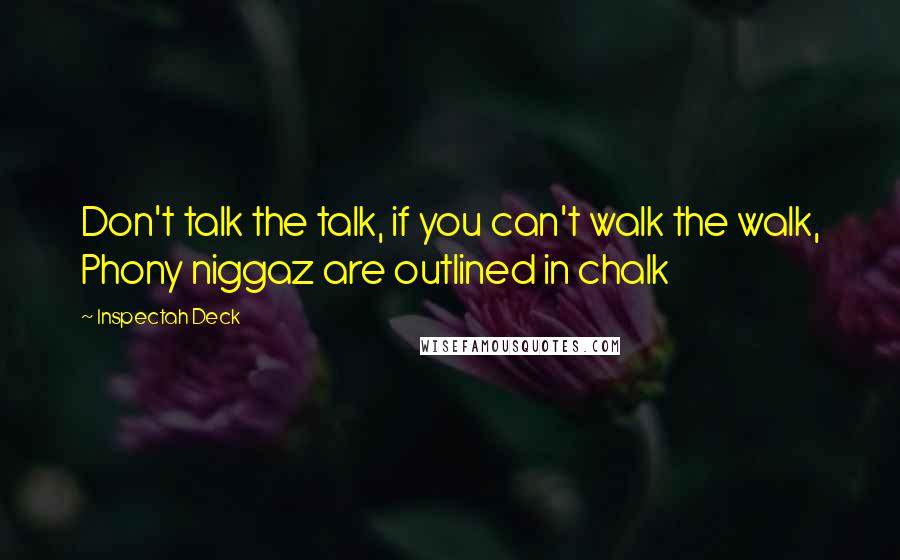 Inspectah Deck quotes: Don't talk the talk, if you can't walk the walk, Phony niggaz are outlined in chalk