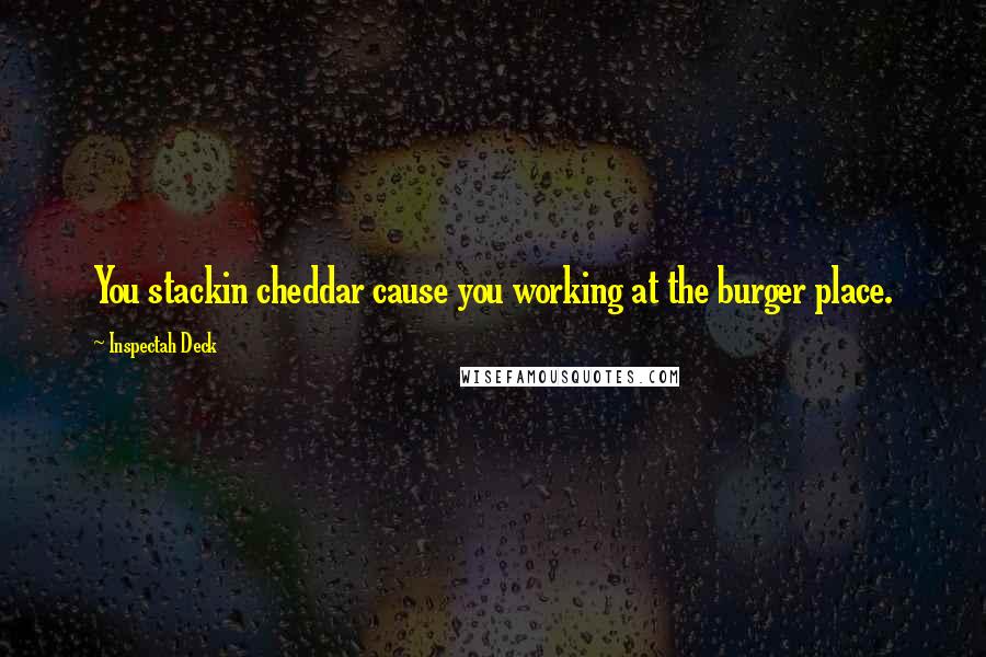 Inspectah Deck quotes: You stackin cheddar cause you working at the burger place.