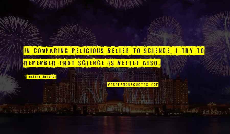 Inspectah Quotes By Robert Breault: In comparing religious belief to science, I try Inspectah Quotes By Robert Breault: In comparing religious belief to science, I try