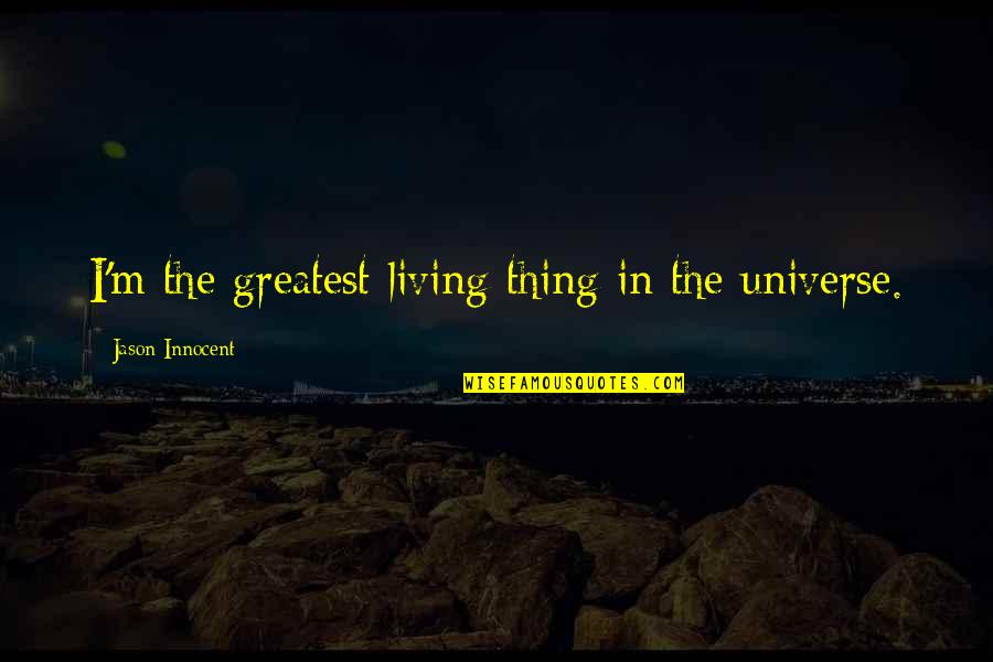 Inspected Quotes By Jason Innocent: I'm the greatest living thing in the universe. Inspected Quotes By Jason Innocent: I'm the greatest living thing in the universe.