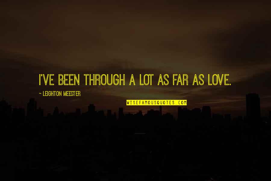 Inspected Quotes By Leighton Meester: I've been through a lot as far as Inspected Quotes By Leighton Meester: I've been through a lot as far as