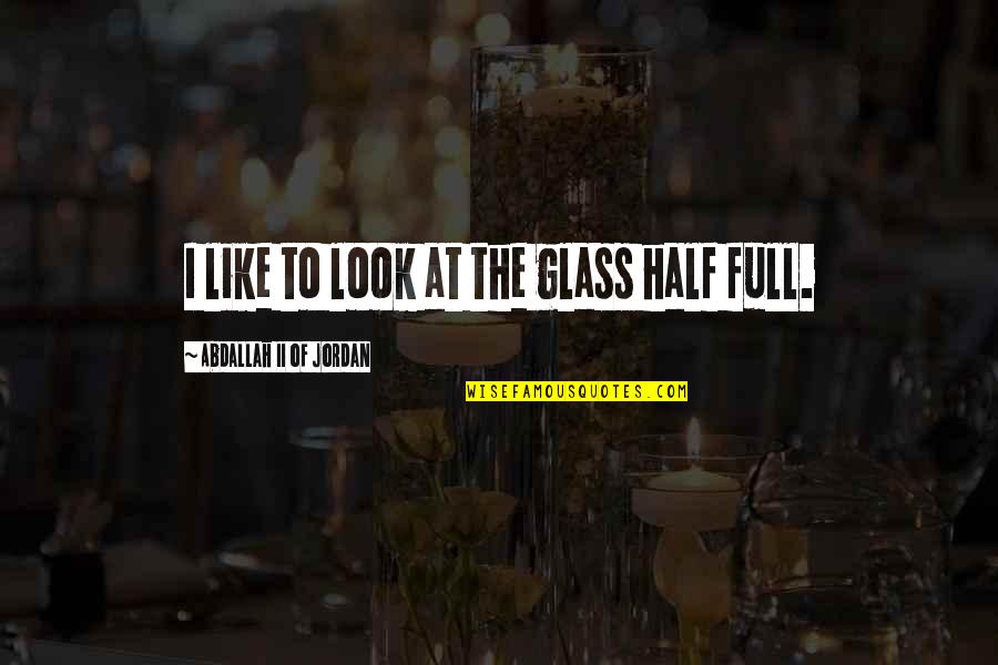 Inspected Synonyms Quotes By Abdallah II Of Jordan: I like to look at the glass half