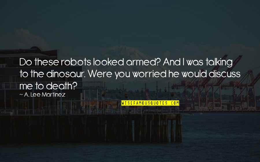 Inspection And Maintenance Quotes By A. Lee Martinez: Do these robots looked armed? And I was