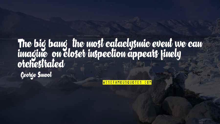 Inspection Quotes By George Smoot: The big bang, the most cataclysmic event we