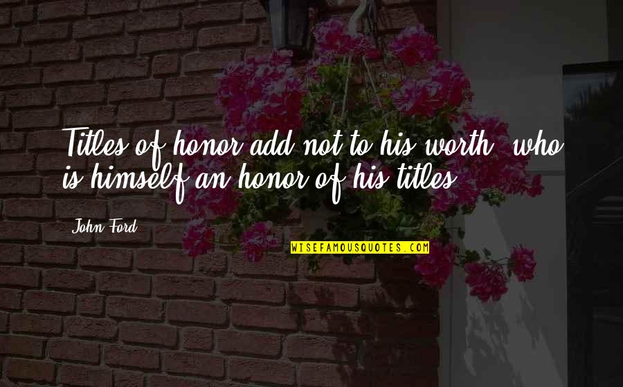 Inspector Goole Omniscient Quotes By John Ford: Titles of honor add not to his worth,