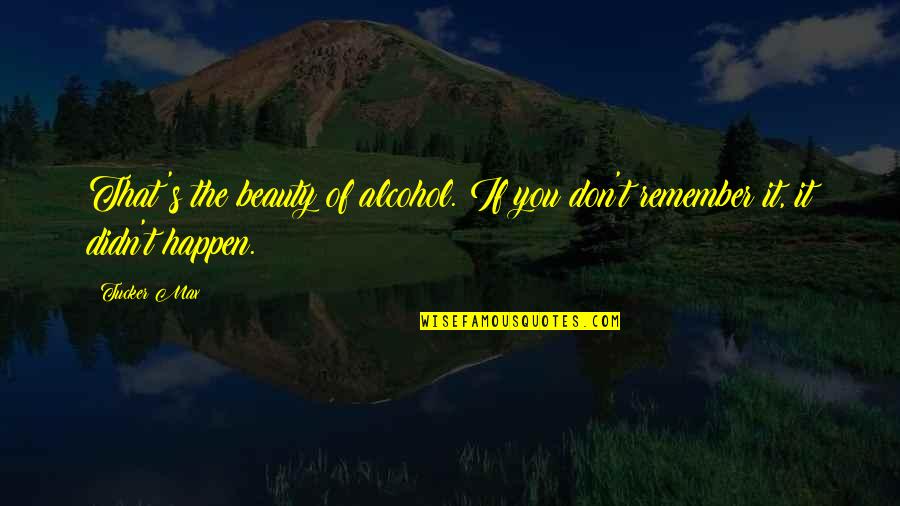 Inspector Hastings Quotes By Tucker Max: That's the beauty of alcohol. If you don't